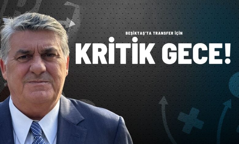 Beşiktaş'ta Transfer İçin Kritik Gece!