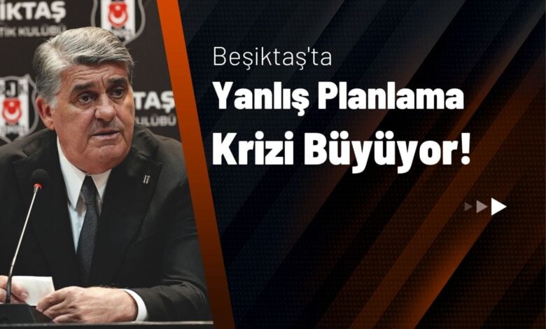 Beşiktaş'ta Yanlış Planlama Krizi Büyüyor!