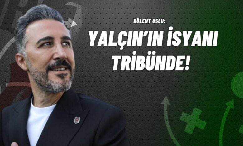 Bülent Uslu Yalçın’ın İsyanı Tribünde!