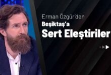 Erman Özgür’den Beşiktaş’a Sert Eleştiriler!