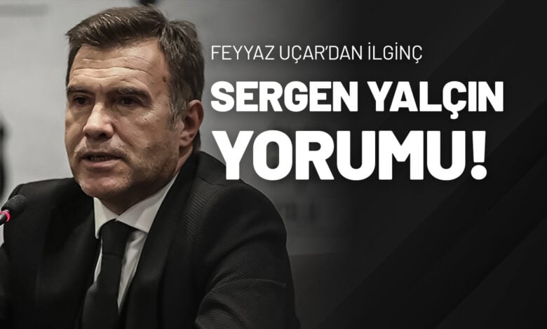 Feyyaz Uçar’dan İlginç Sergen Yalçın Yorumu!