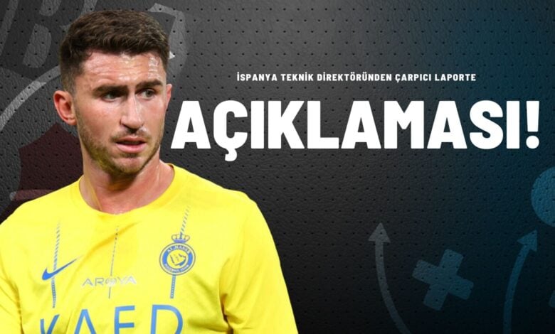 İspanya Teknik Direktöründen Çarpıcı Laporte Açıklaması!