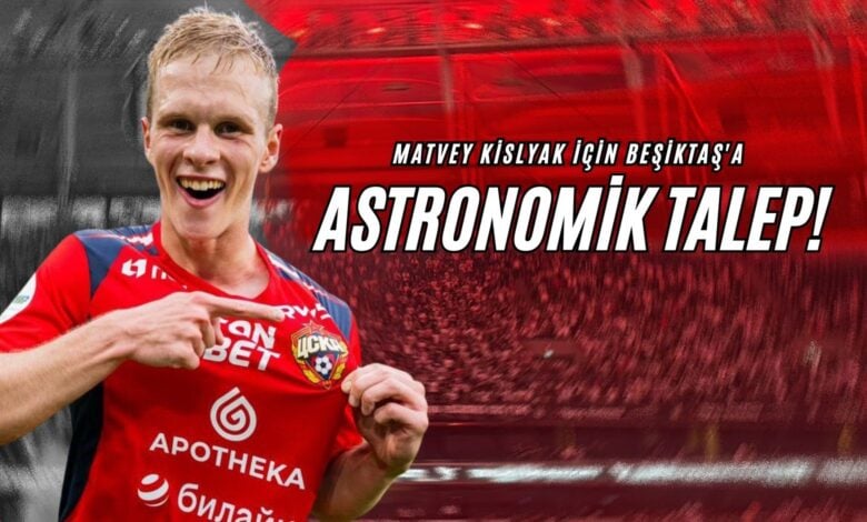 Matvey Kislyak için Beşiktaş'a Astranomik Talep!