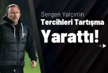 Sergen Yalçın’ın Tercihleri Tartışma Yarattı!