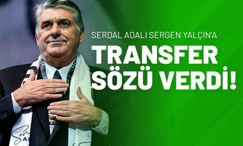 Serdal Adalı Sergen Yalçın’a Transfer Sözü Verdi!
