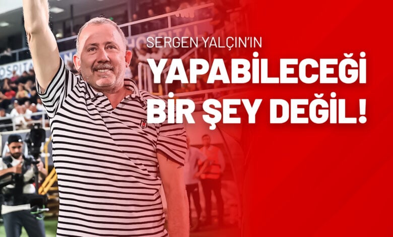 “Sergen Yalçın’ın Yapabileceği Bir Şey Değil!”