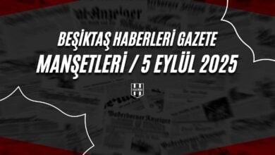 Beşiktaş Haberleri Gazete Manşetleri | 5 Eylül 2025