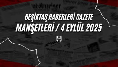 Beşiktaş Haberleri Gazete Manşetleri | 4 Eylül 2025