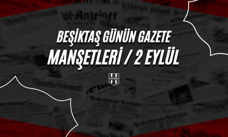 Beşiktaş Günün Gazete Manşetleri / 2 Eylül
