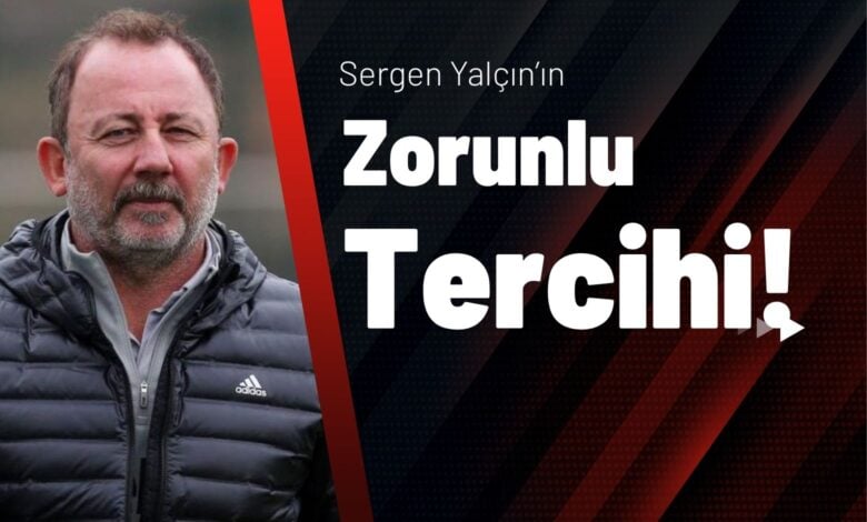 Sergen Yalçın’ın Zorunlu Tercihi!