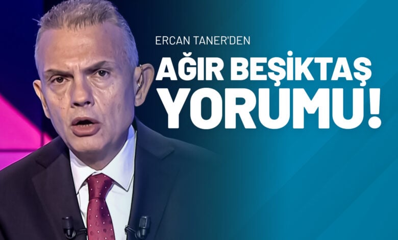 Ercan Taner'den Ağır Beşiktaş Yorumu