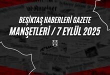 Beşiktaş Haberleri Gazete Manşetleri | 7 Eylül 2025