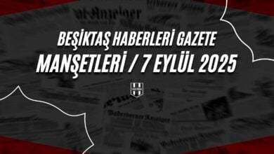 Beşiktaş Haberleri Gazete Manşetleri | 7 Eylül 2025