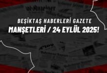 Beşiktaş Haberleri Gazete Manşetleri | 24 Eylül 2025