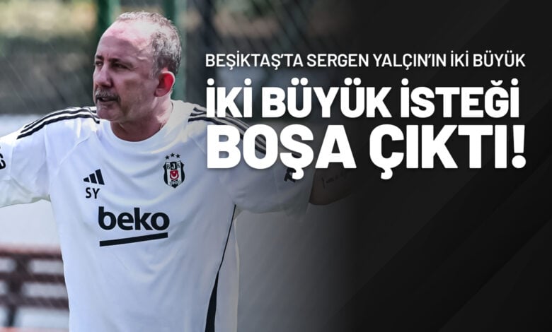 Beşiktaş’ta Sergen Yalçın’ın İki Büyük İsteği Boşa Çıktı!