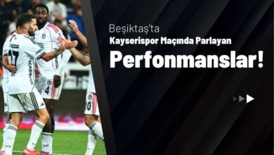 Beşiktaş’ta Kayserispor Maçında Parlayan Performanslar!