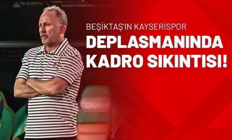 Beşiktaş’ın Kayserispor Deplasmanında Kadro Sıkıntısı!
