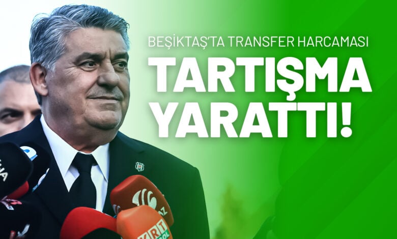 Beşiktaş’ta Transfer Harcaması Tartışma Yarattı!