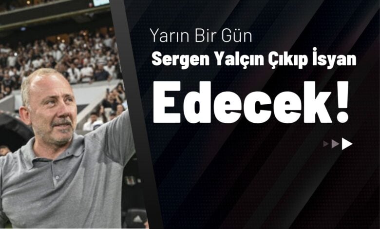 Yarın Bir Gün Sergen Yalçın Çıkıp İsyan Edecek!