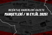 Beşiktaş Haberleri Gazete Manşetleri | 16 Eylül 2025