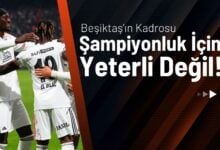 Beşiktaş’ın Kadrosu Şampiyonluk İçin Yeterli Değil!