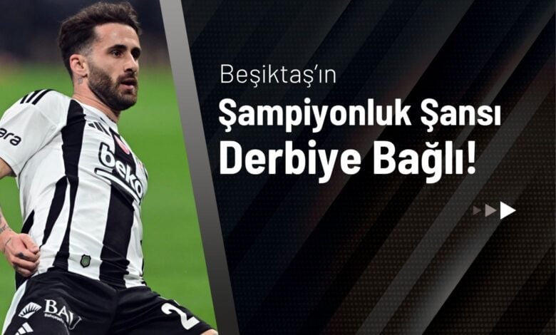 Beşiktaş’ın Şampiyonluk Şansı Derbiye Bağlı!