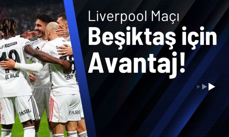 Liverpool Maçı Beşiktaş İçin Avantaj!