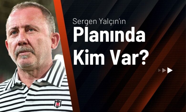 Sergen Yalçın’ın Planında Kim Var